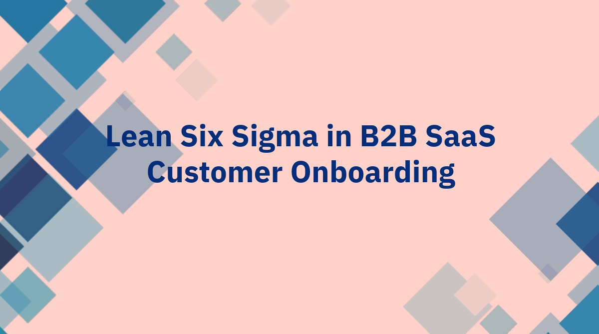 Lean Six Sigma in B2B SaaS Customer Onboarding